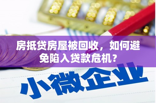 治多房抵贷房屋被回收，如何避免陷入贷款危机？