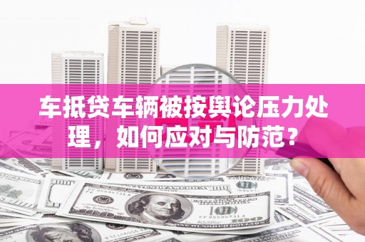 治多车抵贷车辆被按舆论压力处理，如何应对与防范？