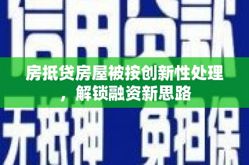 治多房抵贷房屋被按创新性处理，解锁融资新思路