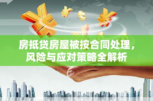 太和房抵贷房屋被按合同处理，风险与应对策略全解析