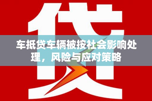 治多车抵贷车辆被按社会影响处理，风险与应对策略