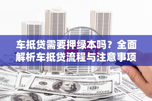 西屯车抵贷需要押绿本吗？全面解析车抵贷流程与注意事项