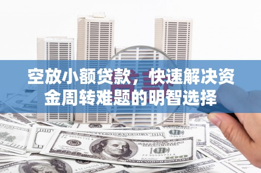 太和空放小额贷款，快速解决资金周转难题的明智选择