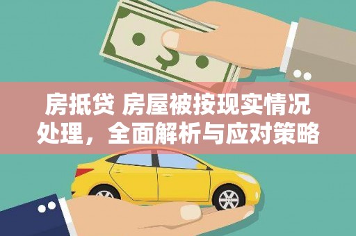 信宜房抵贷 房屋被按现实情况处理，全面解析与应对策略