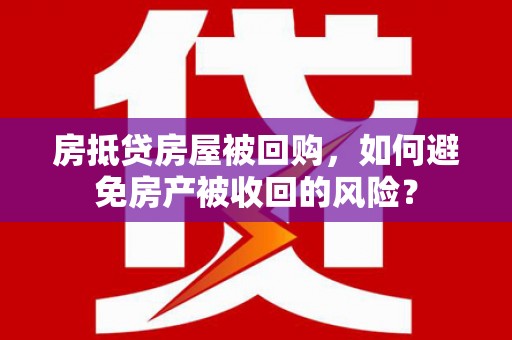 宜黄房抵贷房屋被回购，如何避免房产被收回的风险？
