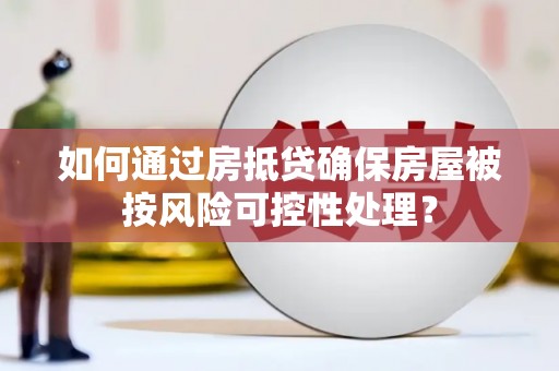 东乡如何通过房抵贷确保房屋被按风险可控性处理？