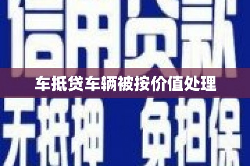 盐亭车抵贷车辆被按价值处理