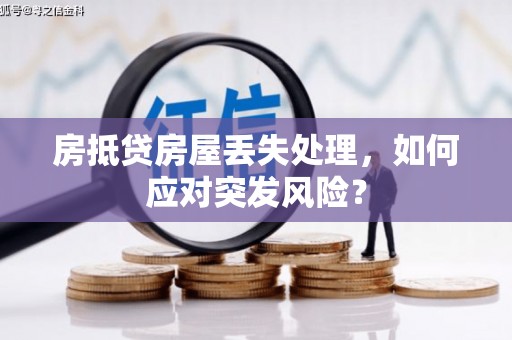 秀英房抵贷房屋丢失处理，如何应对突发风险？
