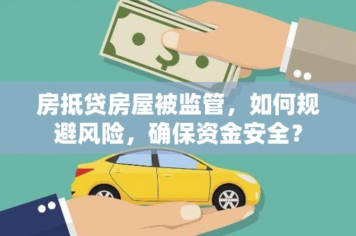 交城房抵贷房屋被监管，如何规避风险，确保资金安全？