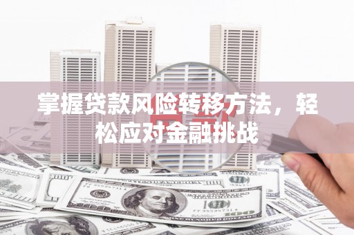 库伦旗掌握贷款风险转移方法，轻松应对金融挑战
