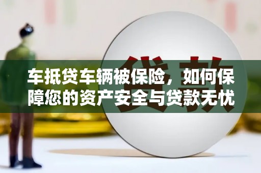 丹凤车抵贷车辆被保险，如何保障您的资产安全与贷款无忧？