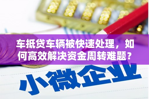 城固车抵贷车辆被快速处理，如何高效解决资金周转难题？