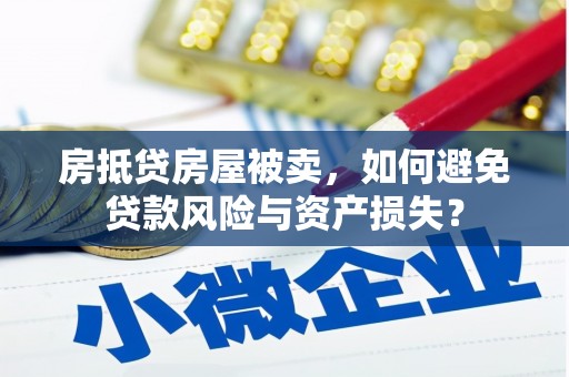 福建房抵贷房屋被卖，如何避免贷款风险与资产损失？