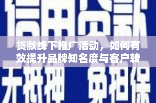 中寮贷款线下推广活动，如何有效提升品牌知名度与客户转化率