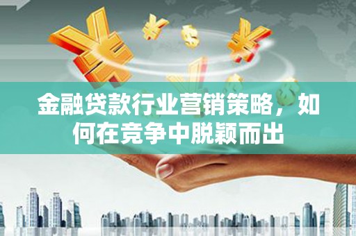 永安金融贷款行业营销策略，如何在竞争中脱颖而出