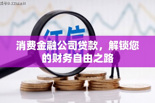 信宜消费金融公司贷款，解锁您的财务自由之路