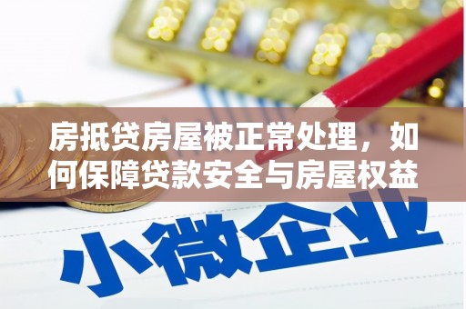 信宜房抵贷房屋被正常处理，如何保障贷款安全与房屋权益？