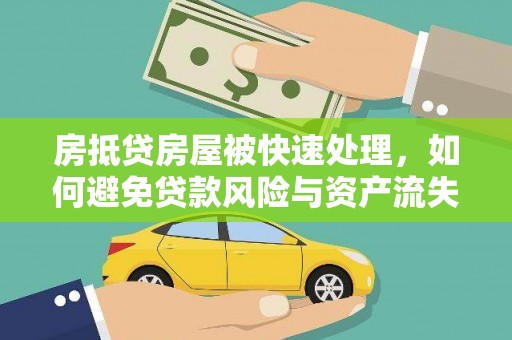 永安房抵贷房屋被快速处理，如何避免贷款风险与资产流失？