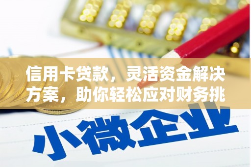 灵丘信用卡贷款，灵活资金解决方案，助你轻松应对财务挑战
