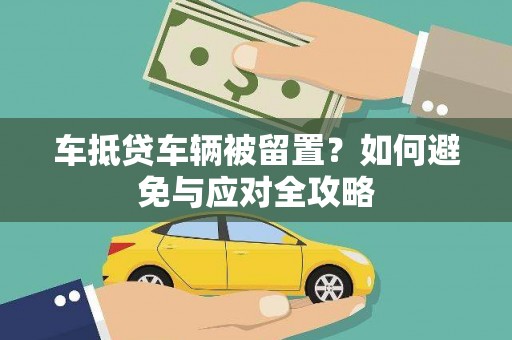 永安车抵贷车辆被留置？如何避免与应对全攻略