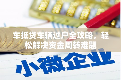 永安车抵贷车辆过户全攻略，轻松解决资金周转难题