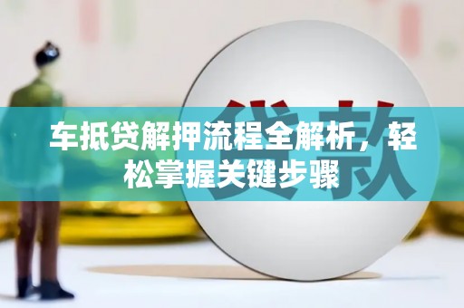 长海车抵贷解押流程全解析，轻松掌握关键步骤