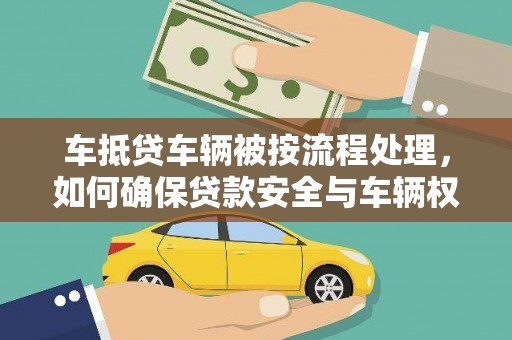 灵丘车抵贷车辆被按流程处理，如何确保贷款安全与车辆权益？