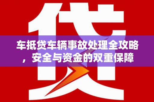 武陵源车抵贷车辆事故处理全攻略，安全与资金的双重保障