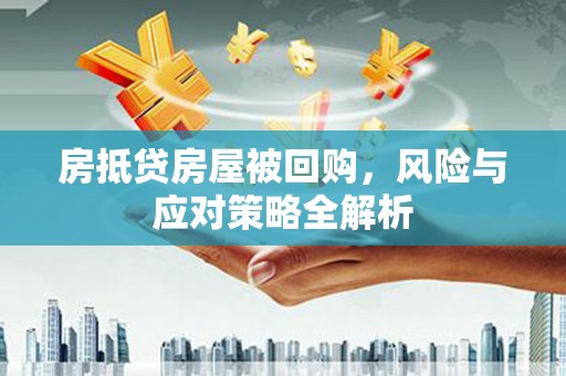 仲巴房抵贷房屋被回购，风险与应对策略全解析