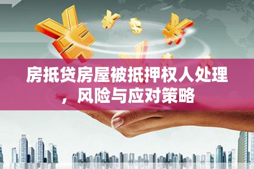 峨眉山房抵贷房屋被抵押权人处理，风险与应对策略