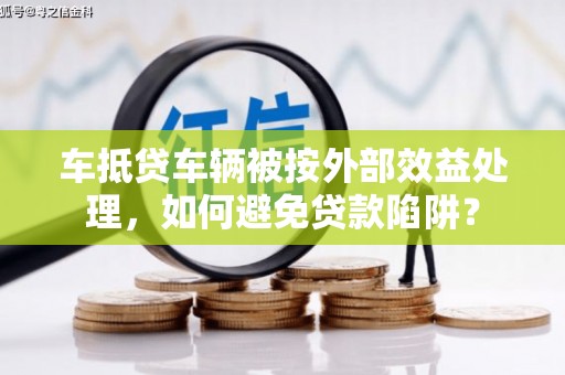 武城车抵贷车辆被按外部效益处理，如何避免贷款陷阱？