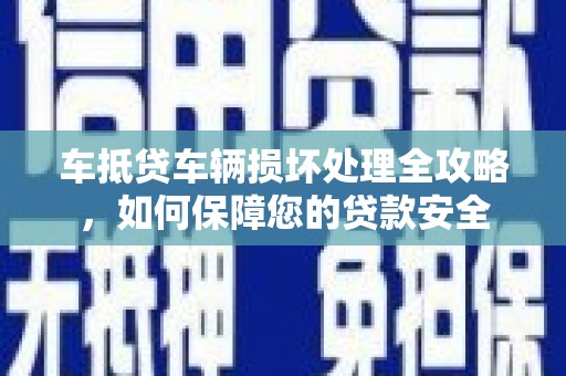 造桥车抵贷车辆损坏处理全攻略，如何保障您的贷款安全