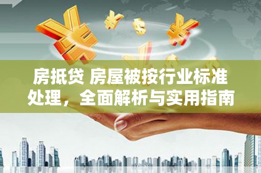 库尔勒房抵贷 房屋被按行业标准处理，全面解析与实用指南
