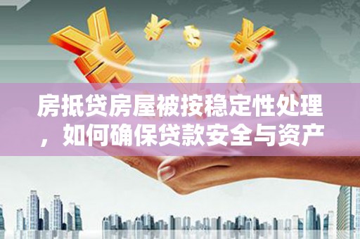 库尔勒房抵贷房屋被按稳定性处理，如何确保贷款安全与资产稳定？