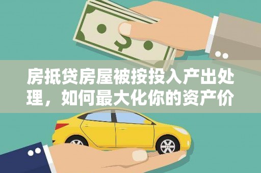 巴彦淖尔市房抵贷房屋被按投入产出处理，如何最大化你的资产价值？