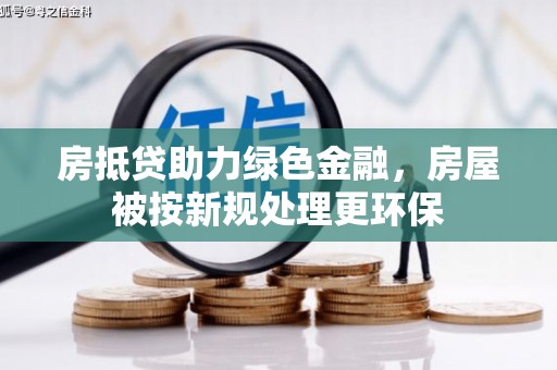 大安房抵贷助力绿色金融，房屋被按新规处理更环保