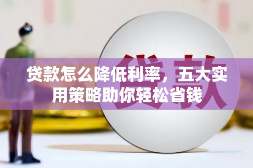 渭城贷款怎么降低利率，五大实用策略助你轻松省钱
