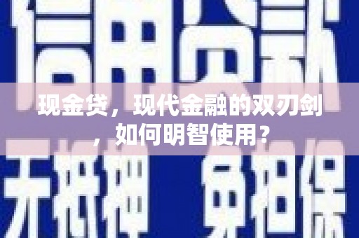 库尔勒现金贷，现代金融的双刃剑，如何明智使用？