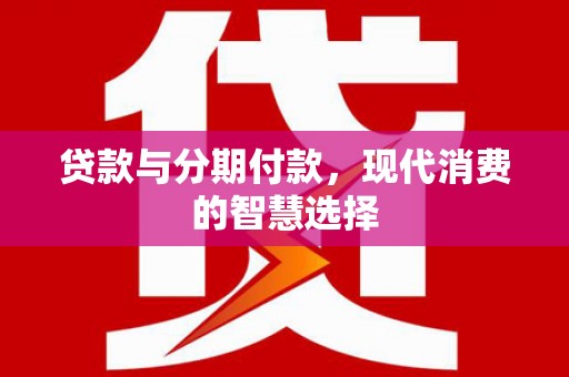 库尔勒贷款与分期付款，现代消费的智慧选择