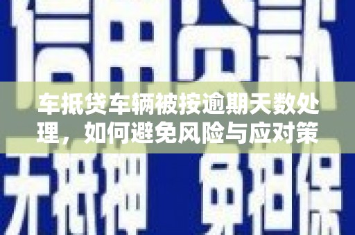 澧县车抵贷车辆被按逾期天数处理，如何避免风险与应对策略