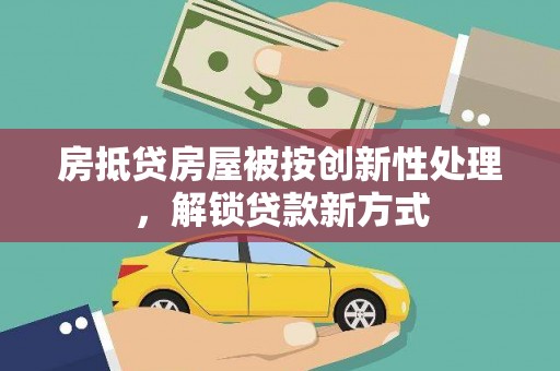鲁山房抵贷房屋被按创新性处理，解锁贷款新方式