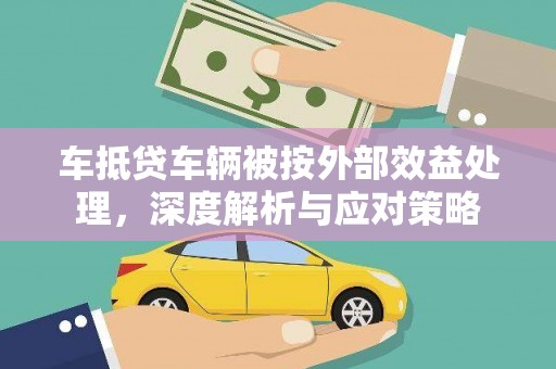 夏河车抵贷车辆被按外部效益处理，深度解析与应对策略