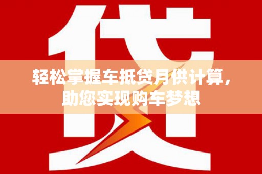兰坪轻松掌握车抵贷月供计算，助您实现购车梦想