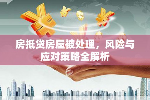 武陵源房抵贷房屋被处理，风险与应对策略全解析