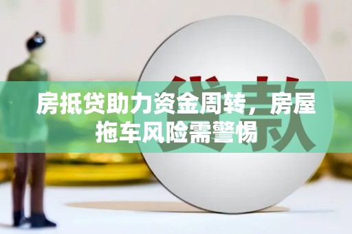 绥阳房抵贷助力资金周转，房屋拖车风险需警惕