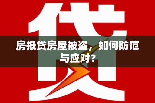 梁平房抵贷房屋被盗，如何防范与应对？