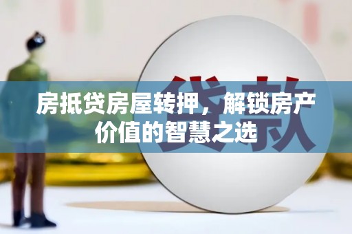梁平房抵贷房屋转押，解锁房产价值的智慧之选