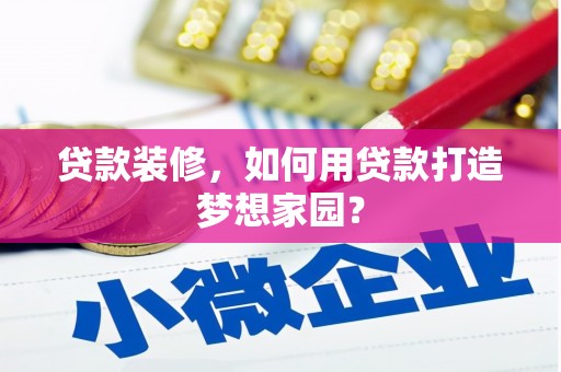 梁平贷款装修，如何用贷款打造梦想家园？
