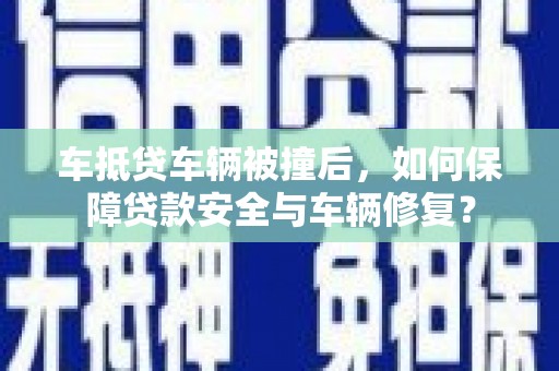 梁平车抵贷车辆被撞后，如何保障贷款安全与车辆修复？