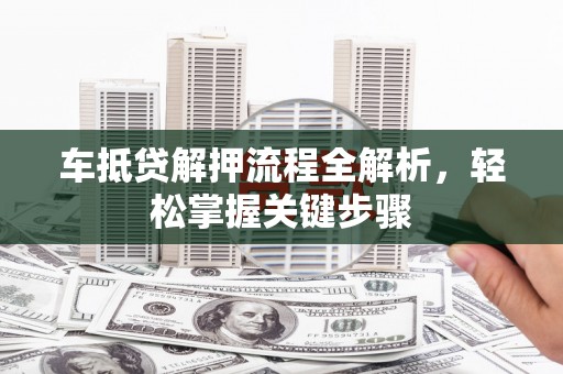 寿县车抵贷解押流程全解析，轻松掌握关键步骤